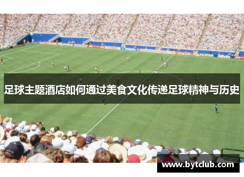 足球主题酒店如何通过美食文化传递足球精神与历史